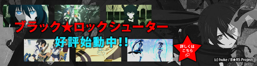 ブラック★ロックシューター 好評始動中！！ 詳しくはこちら　※別窓で公式サイトを表示します